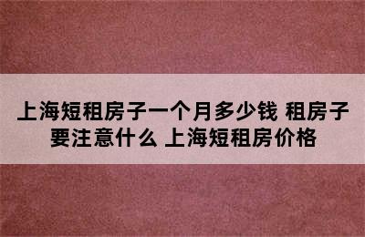 上海短租房子一个月多少钱 租房子要注意什么 上海短租房价格